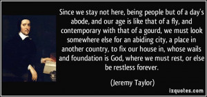 Since we stay not here, being people but of a day's abode, and our age ...