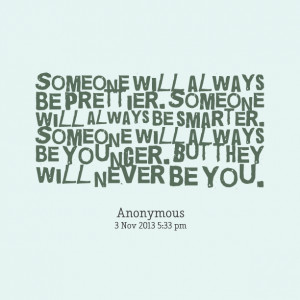 Quotes Picture: someone will always be prettier someone will always be ...