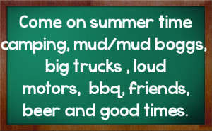 ... mud/mud boggs, big trucks , loud motors, bbq, friends, beer and good