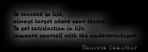 succeed in life, always target above your status. To get satisfaction ...