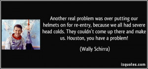 problem was over putting our helmets on for re-entry, because we all ...
