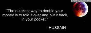 The quickest way to double your money is to fold it over and put it ...