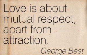 Love Is About Mutual Respect, Apart From Attraction. - George Best