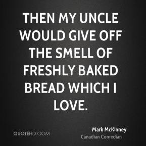 Then my uncle would give off the smell of freshly baked bread which I ...