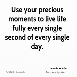 Use your precious moments to live life fully every single second of ...