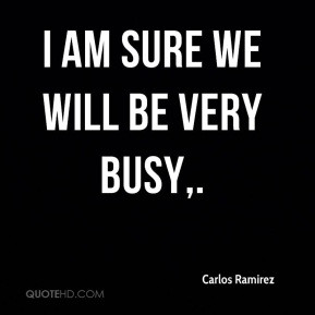 Carlos Ramirez - I am sure we will be very busy.