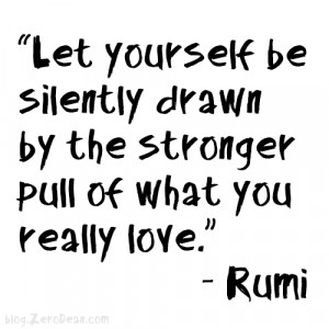 ... silently drawn by the stronger pull of what you really love.