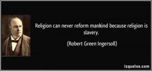 Religion can never reform mankind because religion is slavery ...