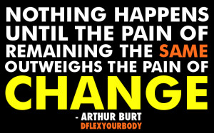 ... pain of remaining the same outweighs the pain of change - arthur burt