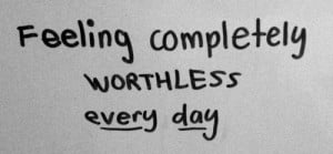 Feeling Worthless Quotes Feeling completely worthless