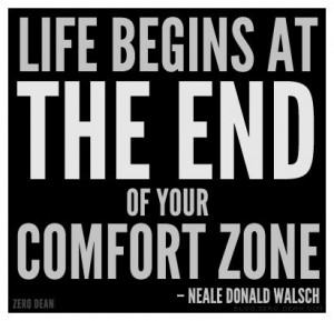 Life begins at the end of your comfort zone.” — Neale Donald ...