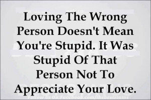 Loving the Wrong Person Doesn't Mean you're Stupid. It was stupid of ...