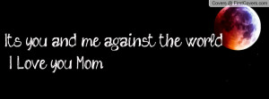 it's you and me against the world i love you mom , Pictures