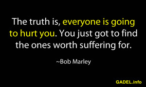 ... you. You just got to find the ones worth suffering for. ~Bob Marley