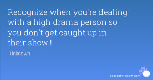 ... with a high drama person so you don't get caught up in their show