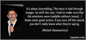 It's about storytelling. The story is told through images. So with the ...
