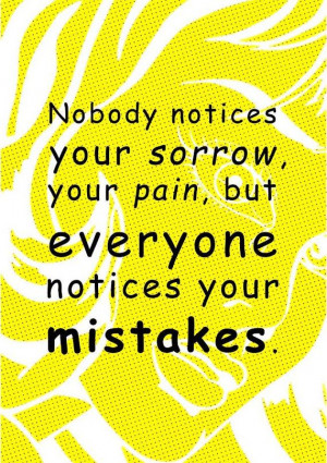 ... Sorrow Your Pain, But Everyone Notices Your Mistakes - Mistake Quote