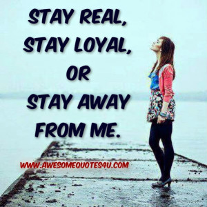 Stay real, stay loyal, or stay away from me.