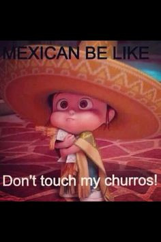 Mexicans be like. (I'm spainsh, just a different knid) More