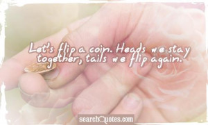 Let's flip a coin. Heads we stay together, tails we flip again.