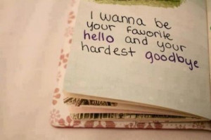 wanna be your favorite hello and your hardest goodbye.