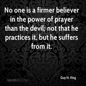 No one is a firmer believer in the power of prayer than the devil; not ...