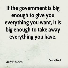 If the government is big enough to give you everything you want, it is ...