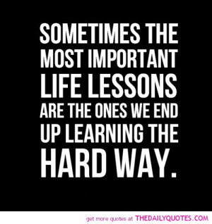 most-important-life-lessons-learning-hard-way-quotes-sayings-pictures ...