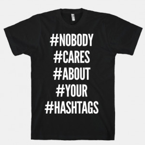 Nobody Cares About Your Hashtags | HUMAN | T-Shirts, Tanks ...
