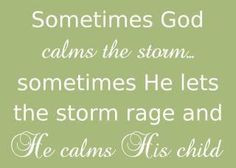 sometimes he calms the storm sometimes he calms his child more storms ...