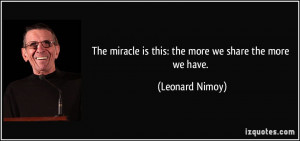 The miracle is this: the more we share the more we have. - Leonard ...