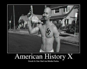 ... Nazi films like American History X are kinda glorifying the Neo Nazi
