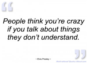 people think you’re crazy if you talk elvis presley