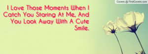 love those moments when i catch you staring at me , Pictures , and you ...