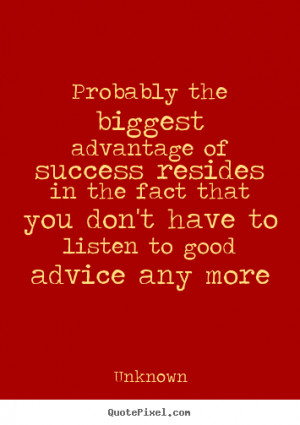 Unknown Quotes - Probably the biggest advantage of success resides in ...