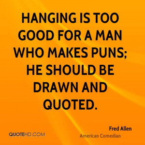Hanging is too good for a man who makes puns; he should be drawn and ...