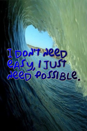don’t need easy, I just need possible