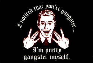 ... noticed-that-you-re-gangster-i-m-pretty-gangster-myself-posters.jpg