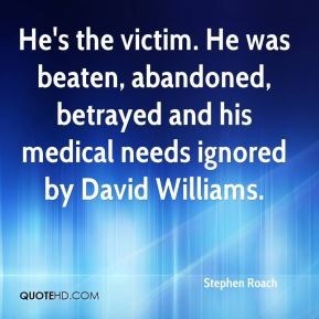 Stephen Roach - He's the victim. He was beaten, abandoned, betrayed ...