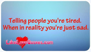 Telling-people-youre-tired.-When-in-reality-youre-just-sad..-Like_Love ...