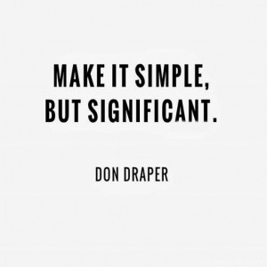 ... life. Keep it simple and significant, makes it easier to handle as