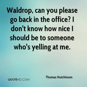 Waldrop, can you please go back in the office? I don't know how nice I ...