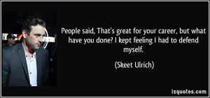 ... have you done? I kept feeling I had to defend myself. - Skeet Ulrich