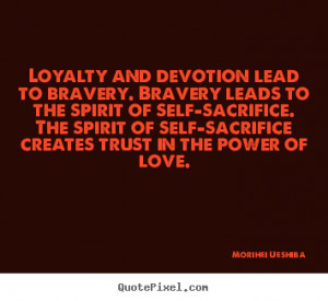 Make picture quotes about love - Loyalty and devotion lead to bravery ...