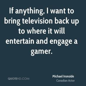 Michael Ironside - If anything, I want to bring television back up to ...