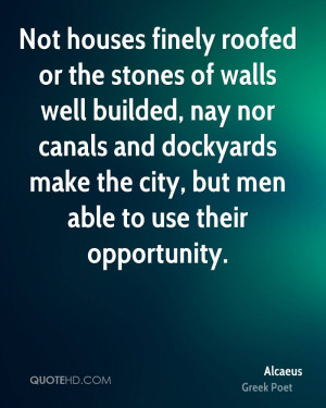 Not houses finely roofed or the stones of walls well builded, nay nor ...