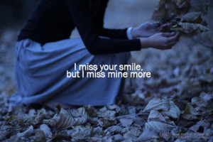 ... saying that you miss your smile because you’re lonely and sad and so