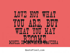 Miguel de Cervantes Saavedra Quotes - Love not what you are, but what ...