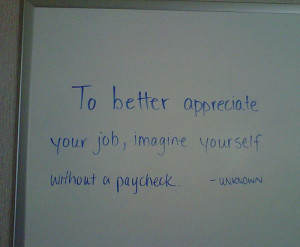 To better appreciate your job, imagine yourself without a paycheck ...