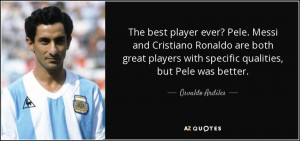 The best player ever? Pele. Messi and Cristiano Ronaldo are both great ...